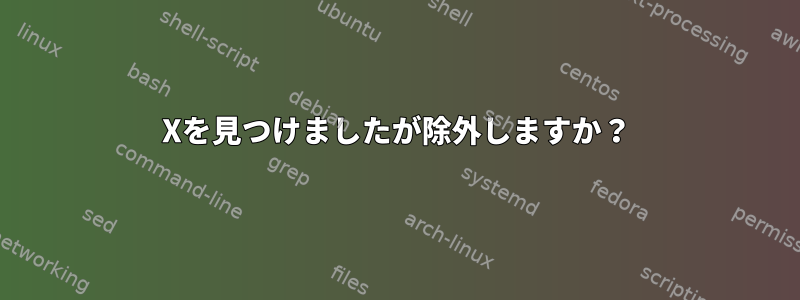 Xを見つけましたが除外しますか？