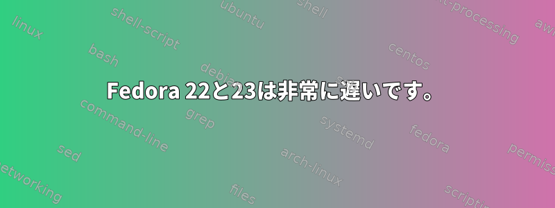 Fedora 22と23は非常に遅いです。