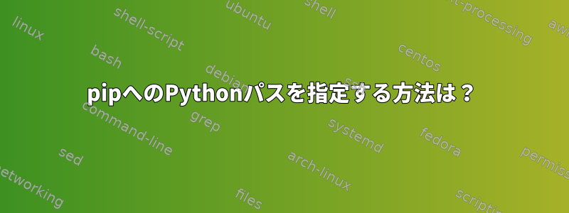 pipへのPythonパスを指定する方法は？