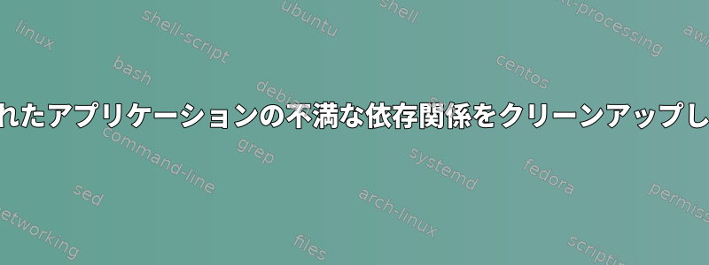 削除されたアプリケーションの不満な依存関係をクリーンアップします。