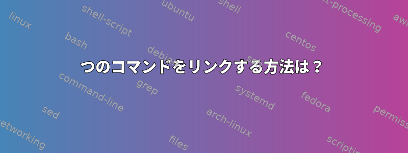 2つのコマンドをリンクする方法は？