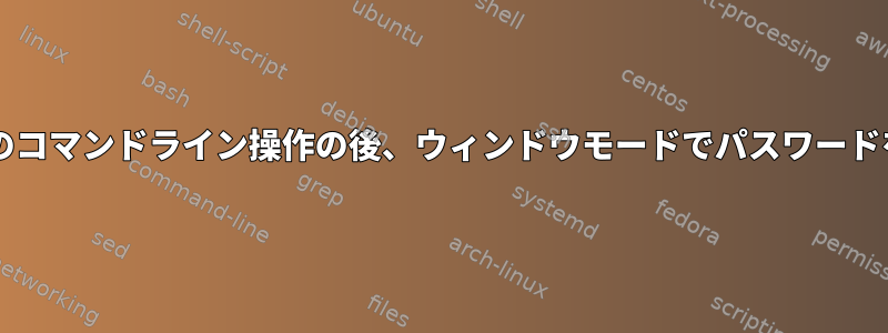 sudoまたは他のコマンドライン操作の後、ウィンドウモードでパスワードを尋ねますか？