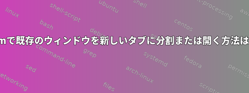 vimで既存のウィンドウを新しいタブに分割または開く方法は？