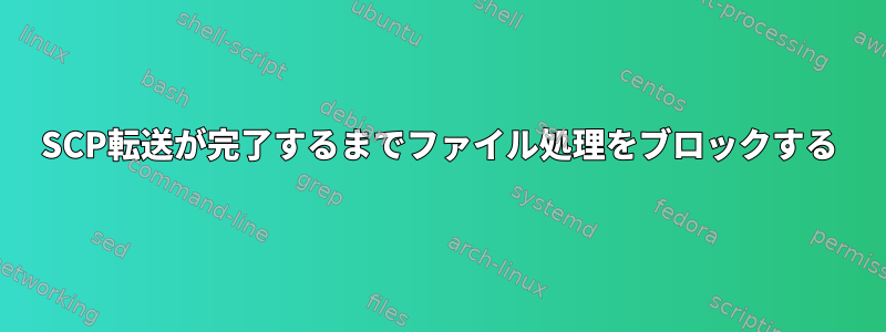 SCP転送が完了するまでファイル処理をブロックする