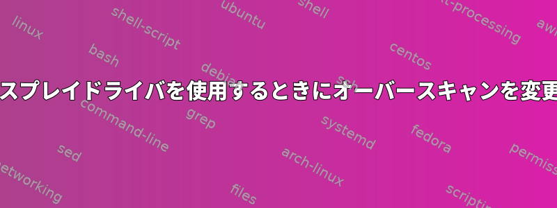 nouveauディスプレイドライバを使用するときにオーバースキャンを変更する方法は？