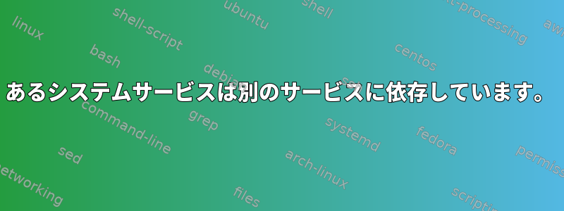 あるシステムサービスは別のサービスに依存しています。