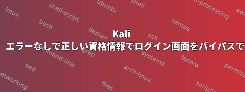 Kali Linuxでは、エラーなしで正しい資格情報でログイン画面をバイパスできません。