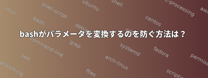 bashがパラメータを変換するのを防ぐ方法は？