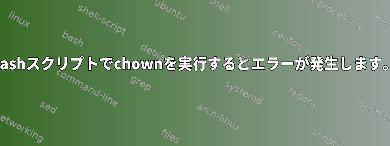 Bashスクリプトでchownを実行するとエラーが発生します。