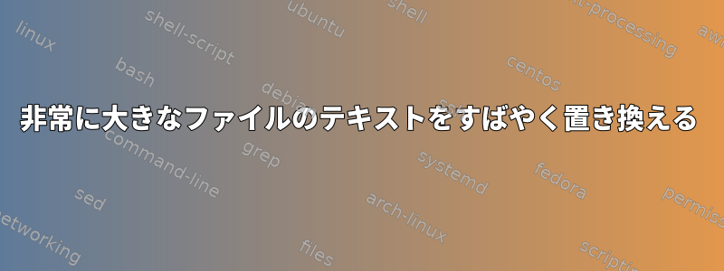 非常に大きなファイルのテキストをすばやく置き換える