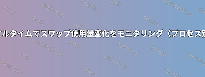 リアルタイムでスワップ使用量変化をモニタリング（プロセス別）