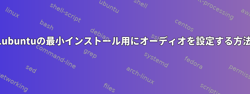 Lubuntuの最小インストール用にオーディオを設定する方法