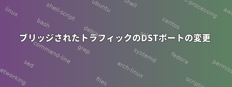 ブリッジされたトラフィックのDSTポートの変更