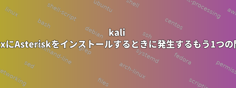 kali linuxにAsteriskをインストールするときに発生するもう1つの問題