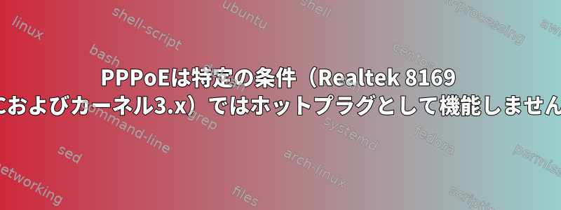 PPPoEは特定の条件（Realtek 8169 NICおよびカーネル3.x）ではホットプラグとして機能しません。