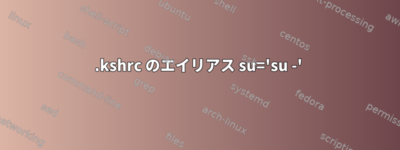 .kshrc のエイリアス su='su -'