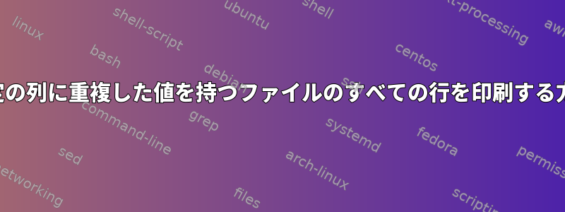 特定の列に重複した値を持つファイルのすべての行を印刷する方法