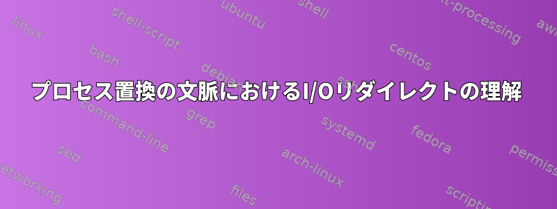 プロセス置換の文脈におけるI/Oリダイレクトの理解