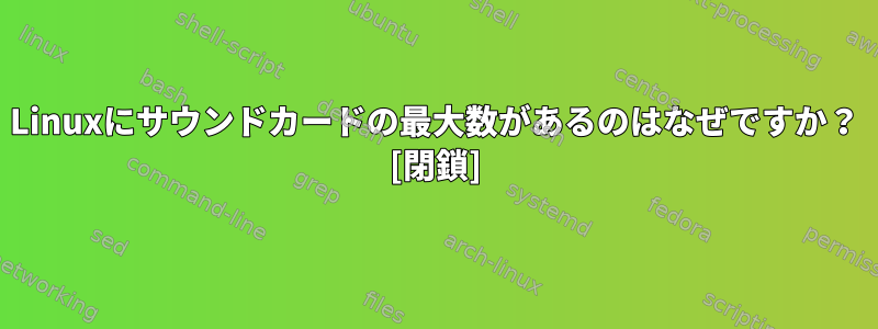 Linuxにサウンドカードの最大数があるのはなぜですか？ [閉鎖]