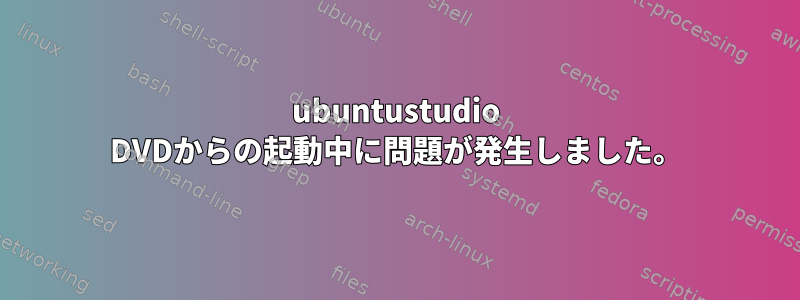 ubuntustudio DVDからの起動中に問題が発生しました。