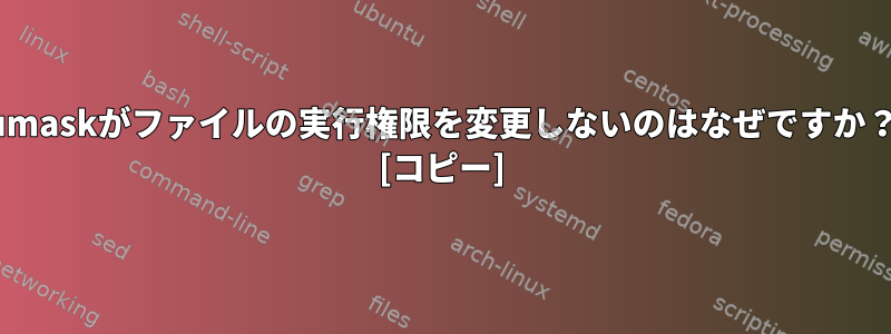 umaskがファイルの実行権限を変更しないのはなぜですか？ [コピー]