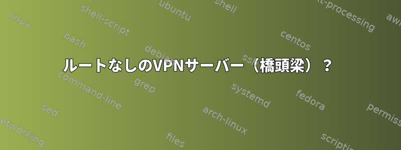 ルートなしのVPNサーバー（橋頭梁）？