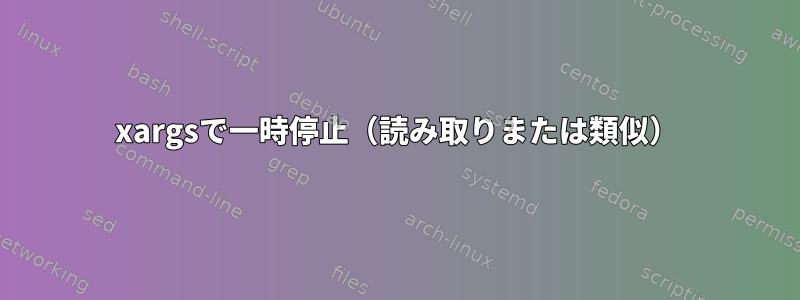 xargsで一時停止（読み取りまたは類似）