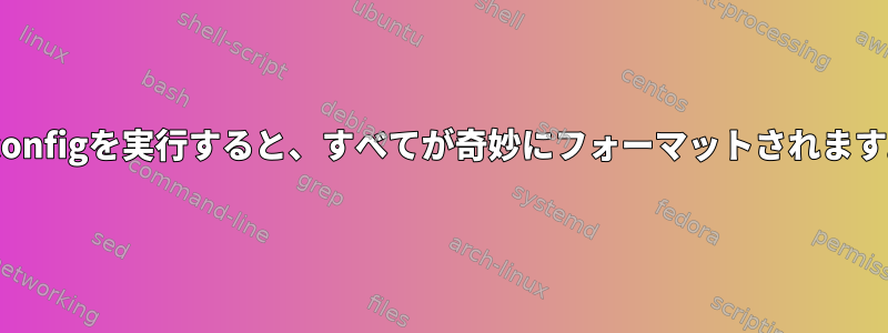 ifconfigを実行すると、すべてが奇妙にフォーマットされます。