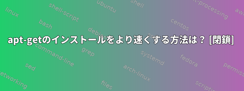 apt-getのインストールをより速くする方法は？ [閉鎖]