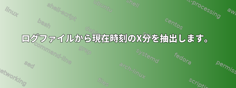 ログファイルから現在時刻のX分を抽出します。