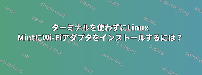 ターミナルを使わずにLinux MintにWi-Fiアダプタをインストールするには？