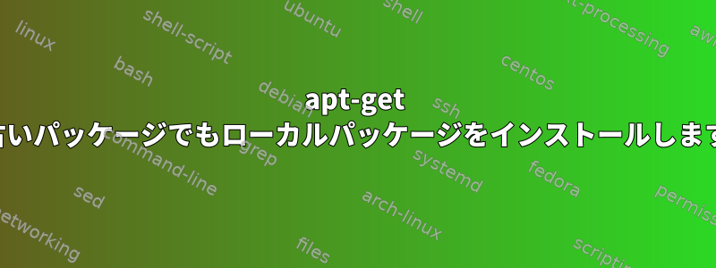 apt-get は古いパッケージでもローカルパッケージをインストールします。