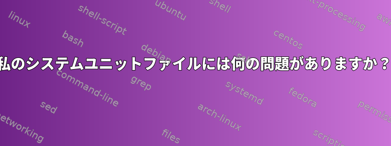 私のシステムユニットファイルには何の問題がありますか？