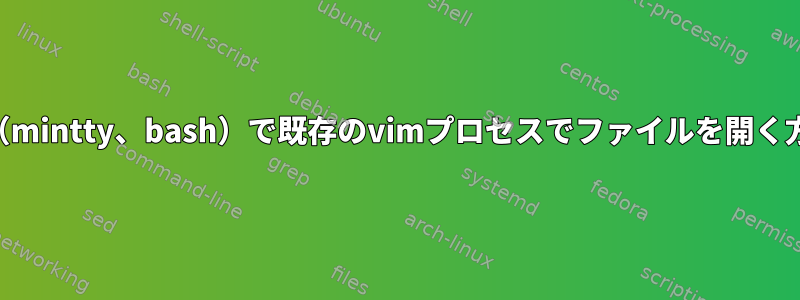 xterm（mintty、bash）で既存のvimプロセスでファイルを開く方法は？