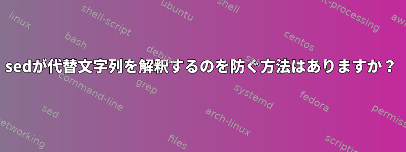 sedが代替文字列を解釈するのを防ぐ方法はありますか？