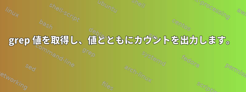 grep 値を取得し、値とともにカウントを出力します。