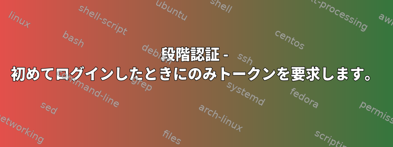 2段階認証 - 初めてログインしたときにのみトークンを要求します。