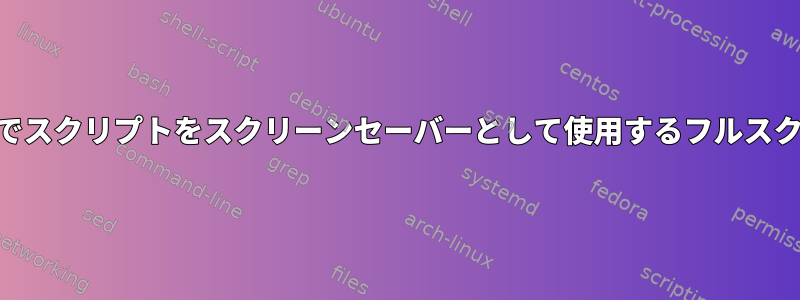 ArchLinuxでスクリプトをスクリーンセーバーとして使用するフルスクリーン端末