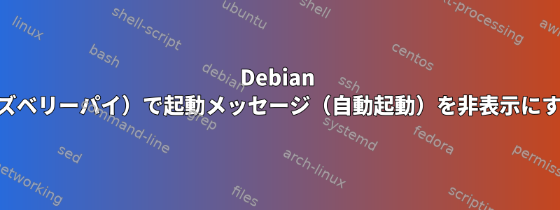 Debian Jessie（ラズベリーパイ）で起動メッセージ（自動起動）を非表示にする方法は？