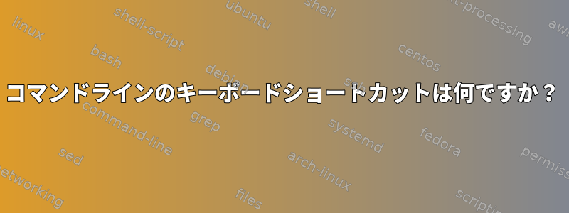 コマンドラインのキーボードショートカットは何ですか？