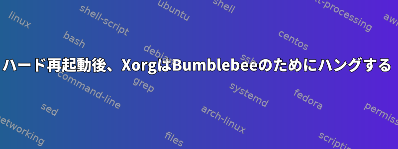 ハード再起動後、XorgはBumblebeeのためにハングする