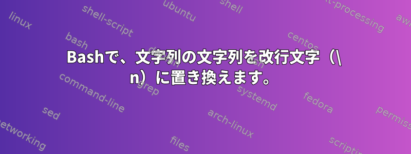 Bashで、文字列の文字列を改行文字（\ n）に置き換えます。