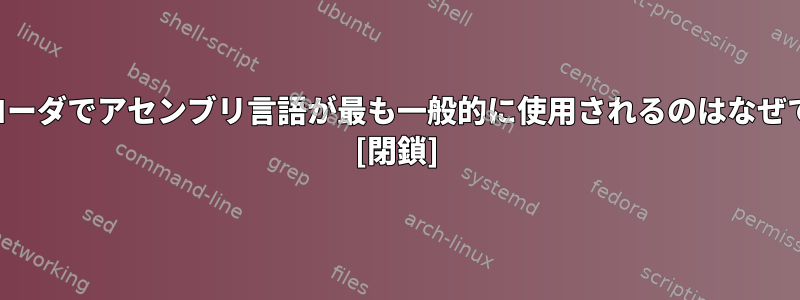 ブートローダでアセンブリ言語が最も一般的に使用されるのはなぜですか？ [閉鎖]