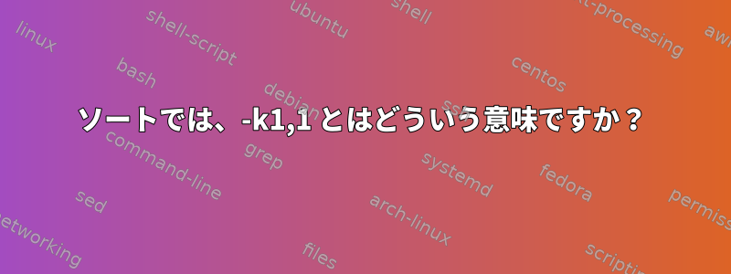 ソートでは、-k1,1 とはどういう意味ですか？