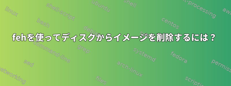 fehを使ってディスクからイメージを削除するには？