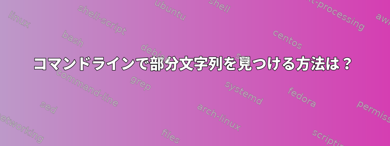 コマンドラインで部分文字列を見つける方法は？