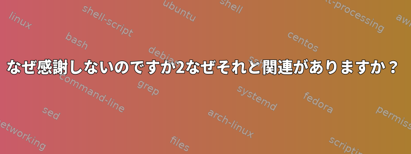 なぜ感謝しないのですか2なぜそれと関連がありますか？