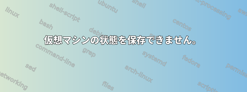 仮想マシンの状態を保存できません。