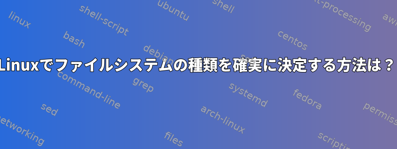 Linuxでファイルシステムの種類を確実に決定する方法は？