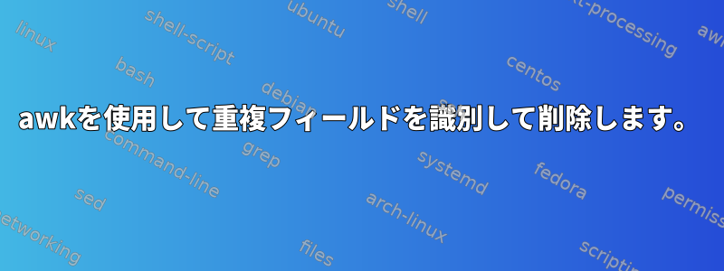 awkを使用して重複フィールドを識別して削除します。